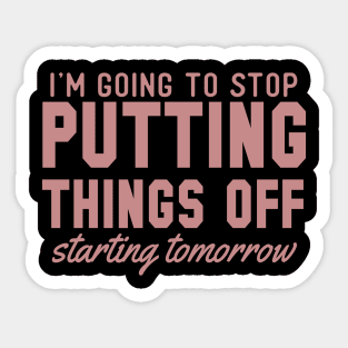 I'm Going To Stop Putting Things Off Starting Tomorrow Sticker